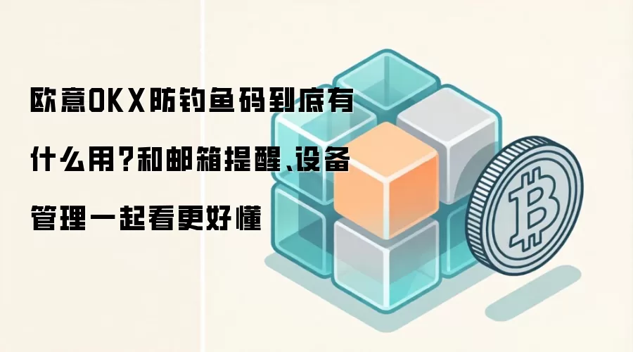欧意OKX防钓鱼码到底有什么用？和邮箱提醒、设备管理一起看更好懂