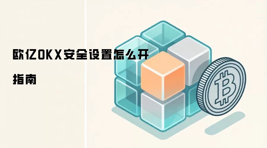 欧亿OKX安全设置怎么开指南