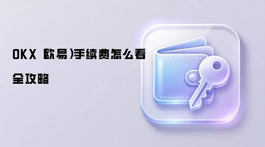 OKX（欧易）手续费怎么看全攻略