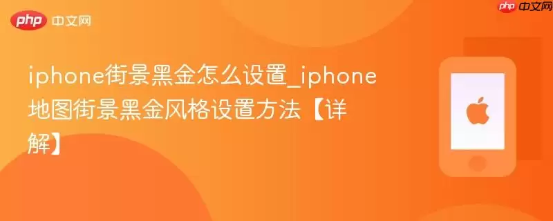 iphone街景黑金怎么设置_iphone地图街景黑金风格设置方法【详解】