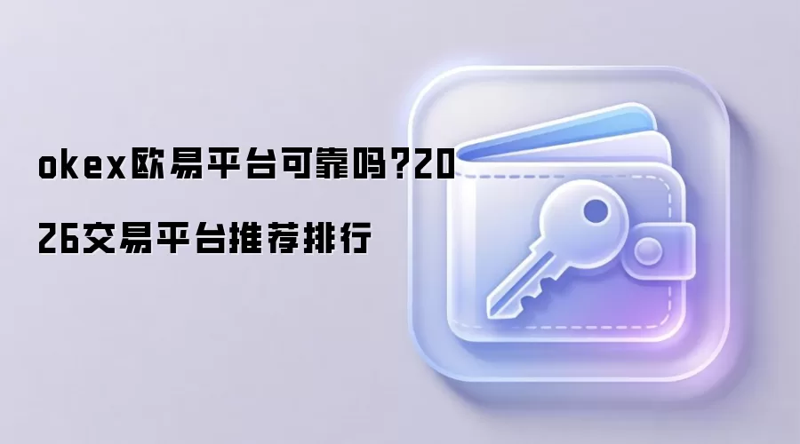 okex欧易平台可靠吗？2026交易平台推荐排行