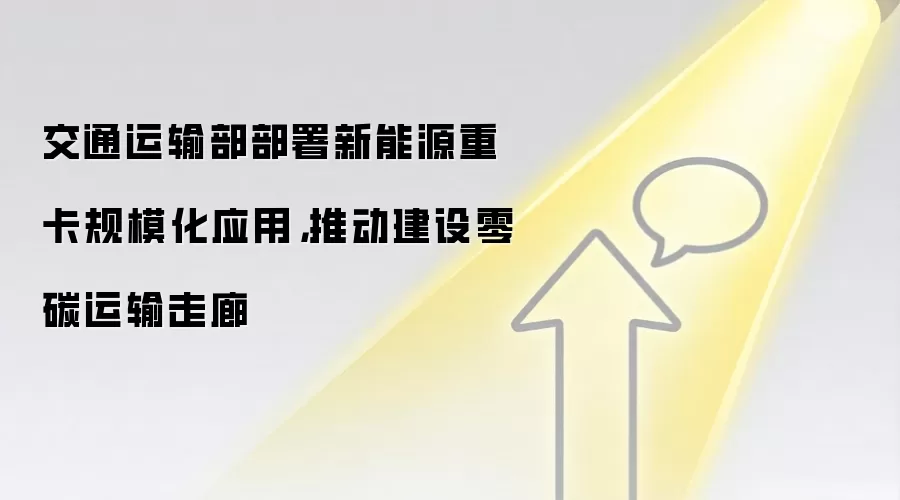 交通运输部部署新能源重卡规模化应用，推动建设零碳运输走廊