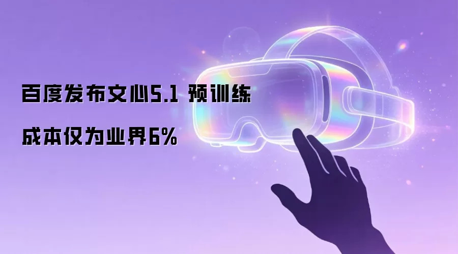 百度发布文心5.1 预训练成本仅为业界6%