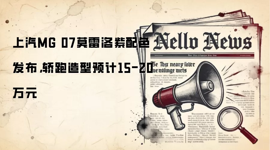 上汽MG 07莫雷洛紫配色发布，轿跑造型预计15-20万元