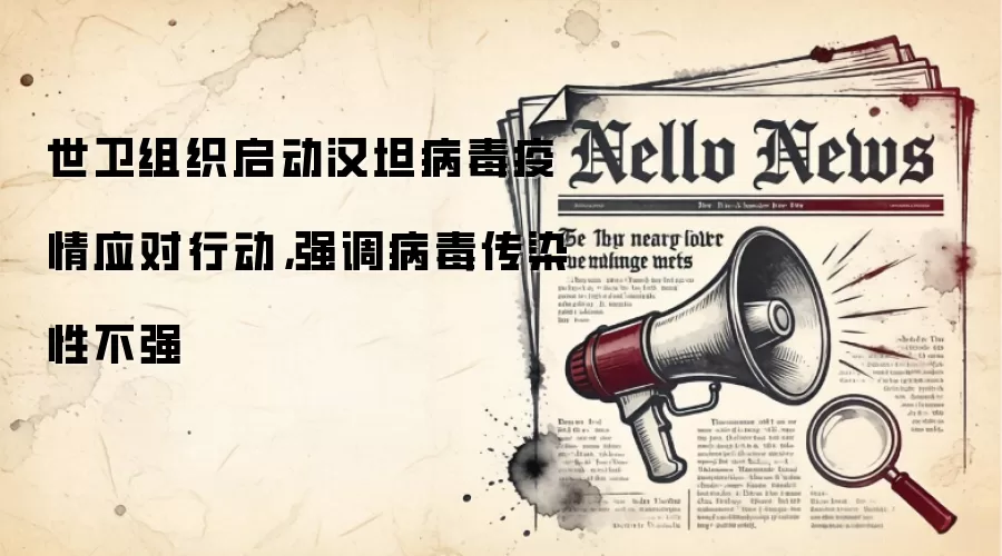 世卫组织启动汉坦病毒疫情应对行动，强调病毒传染性不强