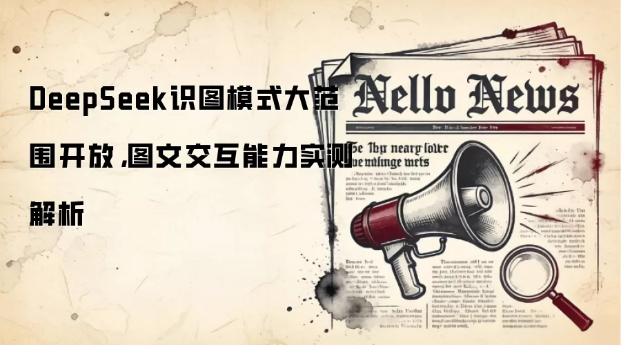 DeepSeek识图模式大范围开放，图文交互能力实测解析