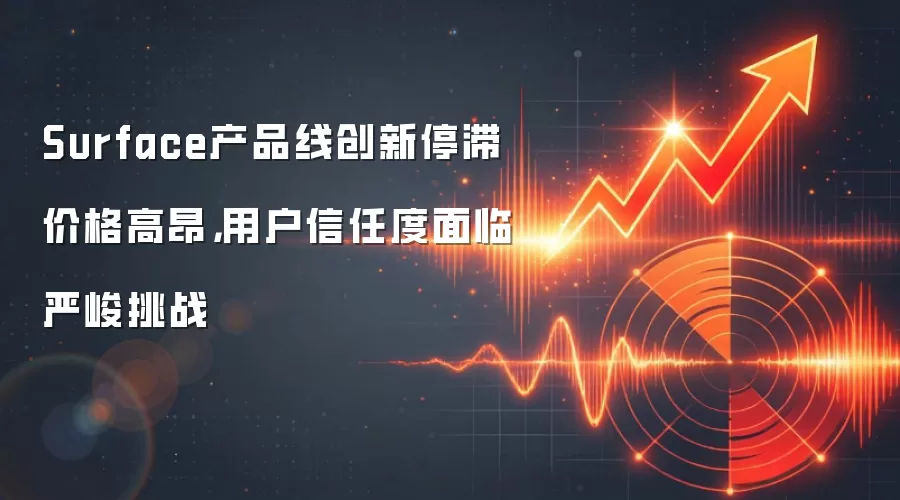 Surface产品线创新停滞价格高昂，用户信任度面临严峻挑战