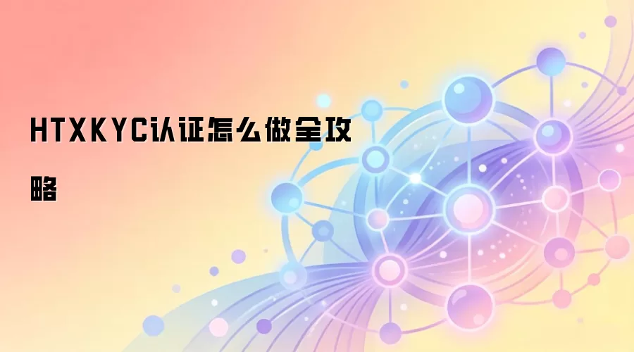 HTXKYC认证怎么做全攻略
