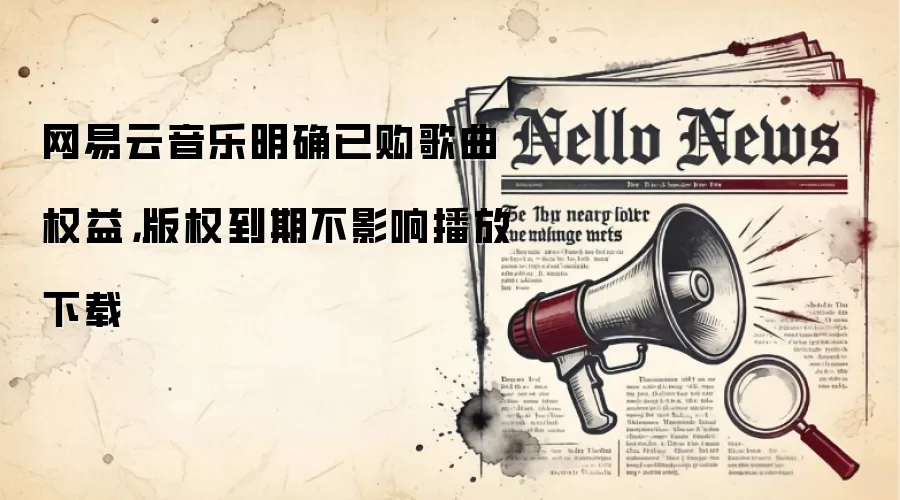 网易云音乐明确已购歌曲权益，版权到期不影响播放下载