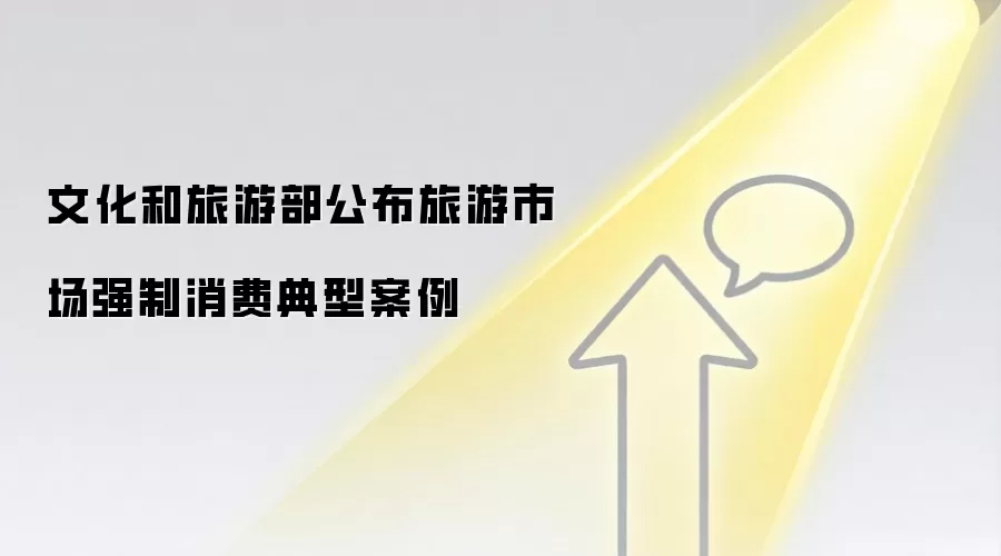 文化和旅游部公布旅游市场强制消费典型案例