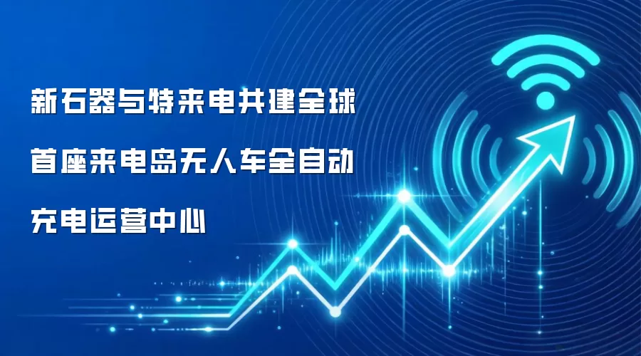 新石器与特来电共建全球首座来电岛无人车全自动充电运营中心