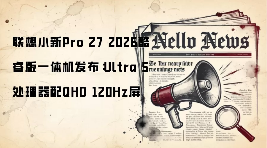 联想小新Pro 27 2026酷睿版一体机发布：Ultra 5处理器配QHD 120Hz屏