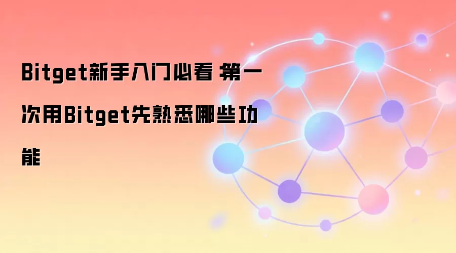 Bitget新手入门必看：第一次用Bitget先熟悉哪些功能