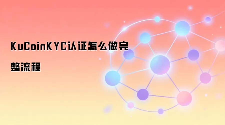 KuCoinKYC认证怎么做完整流程
