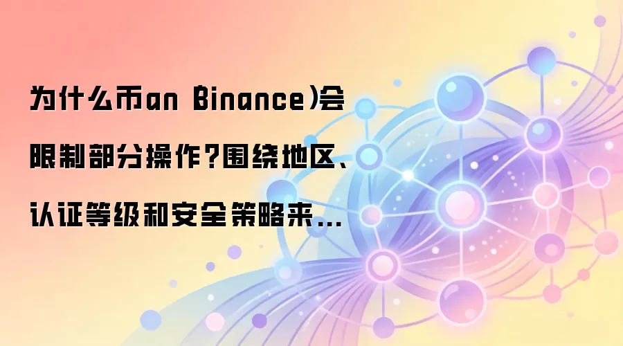 为什么币an（Binance）会限制部分操作？围绕地区、认证等级和安全策略来解释