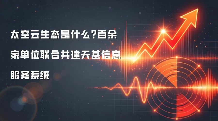 太空云生态是什么？百余家单位联合共建天基信息服务系统