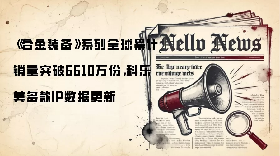 《合金装备》系列全球累计销量突破6610万份，科乐美多款IP数据更新