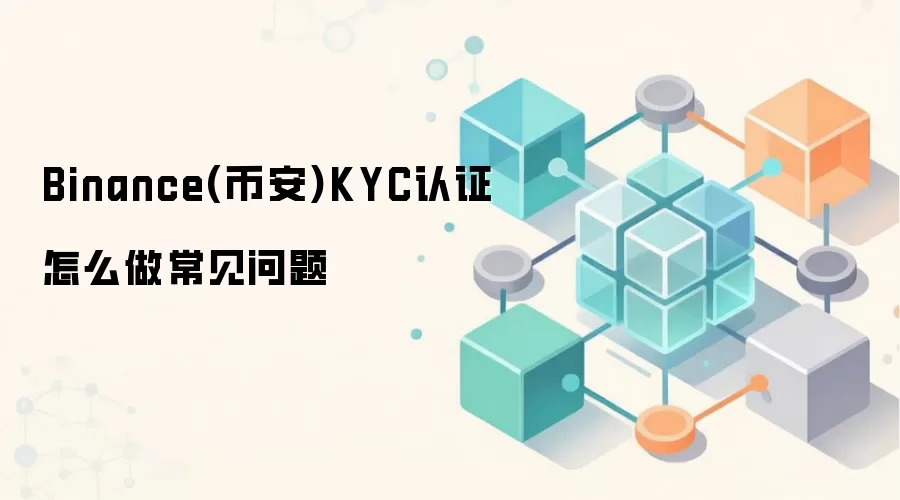 Binance(币安)KYC认证怎么做常见问题