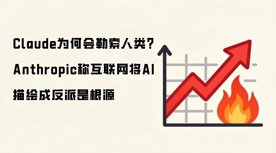 Claude为何会勒索人类？Anthropic称互联网将AI描绘成反派是根源