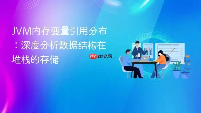 JVM内存变量引用分布：深度分析数据结构在堆栈的存储