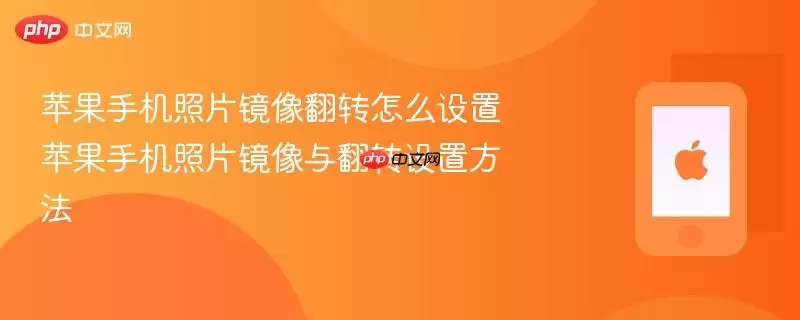 苹果手机照片镜像翻转怎么设置 苹果手机照片镜像与翻转设置方法