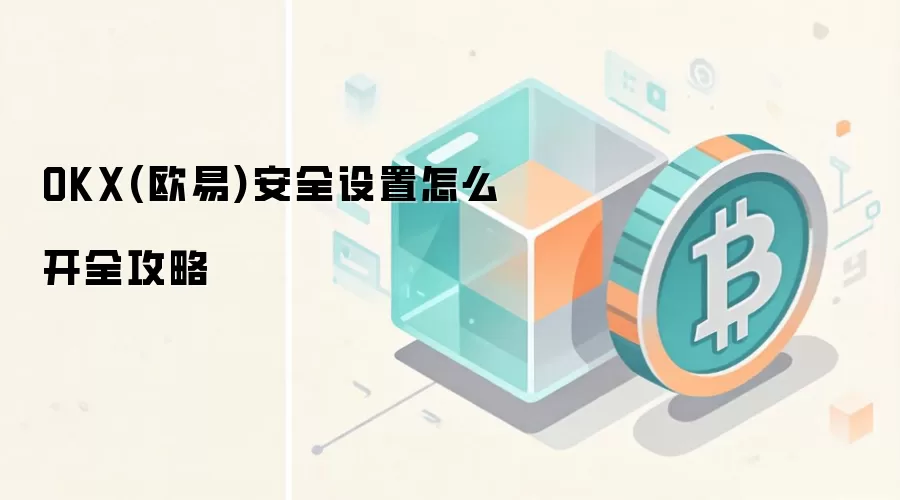 OKX(欧易)安全设置怎么开全攻略