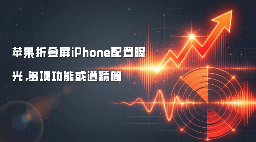 苹果折叠屏iPhone配置曝光，多项功能或遭精简