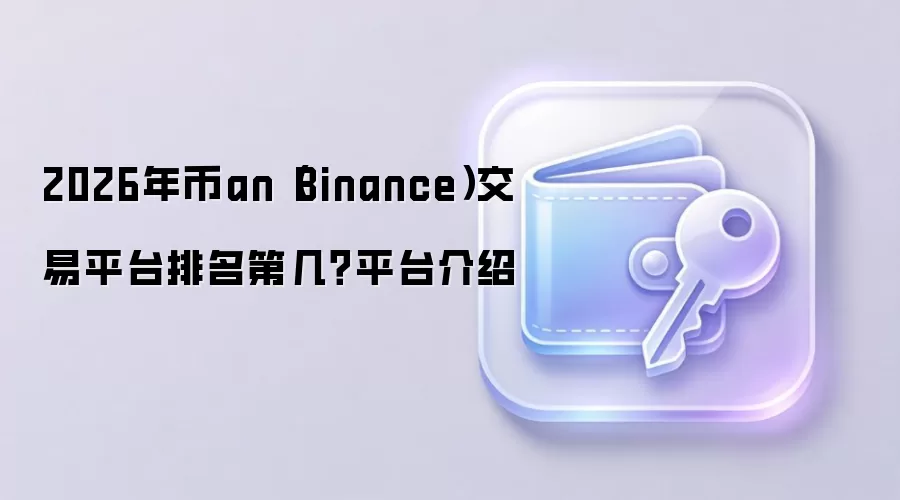 2026年币an(Binance)交易平台排名第几?平台介绍