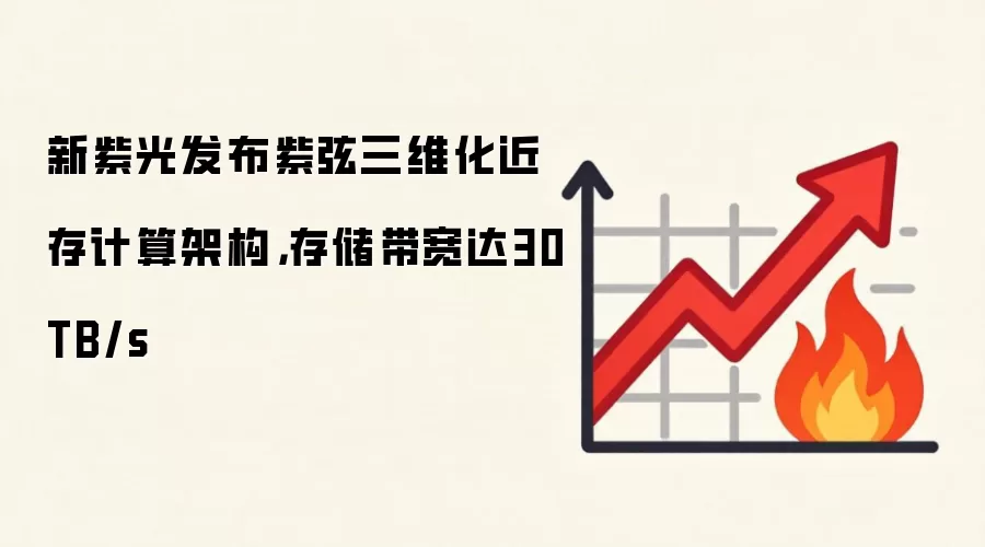 新紫光发布紫弦三维化近存计算架构，存储带宽达30TB/s
