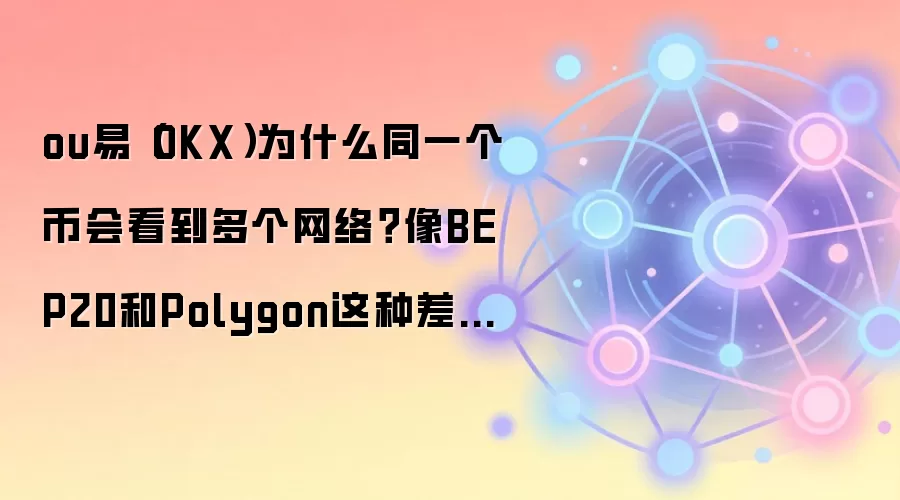 ou易（OKX）为什么同一个币会看到多个网络？像BEP20和Polygon这种差别先搞懂