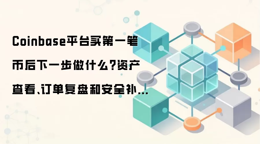 Coinbase平台买第一笔币后下一步做什么？资产查看、订单复盘和安全补设这样排