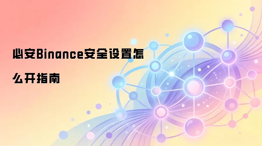 必安Binance安全设置怎么开指南