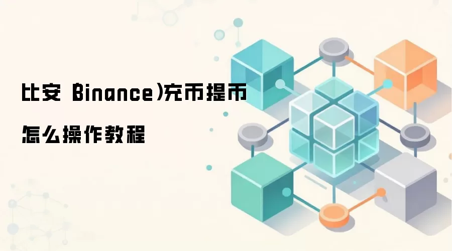 比安（Binance）充币提币怎么操作教程