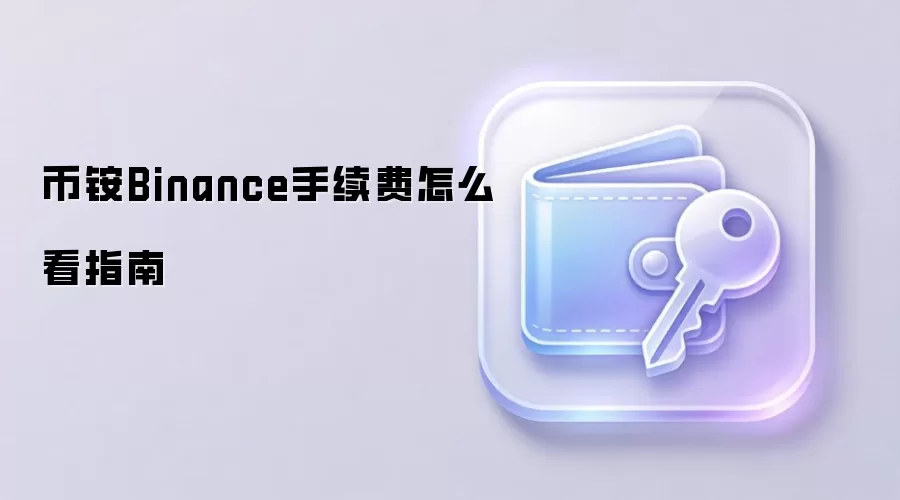 币铵Binance手续费怎么看指南