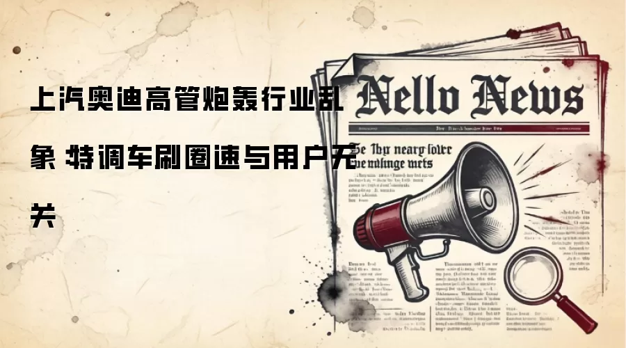 上汽奥迪高管炮轰行业乱象：特调车刷圈速与用户无关