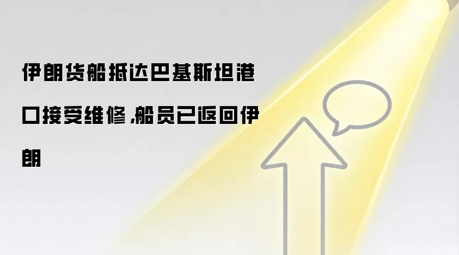 伊朗货船抵达巴基斯坦港口接受维修，船员已返回伊朗