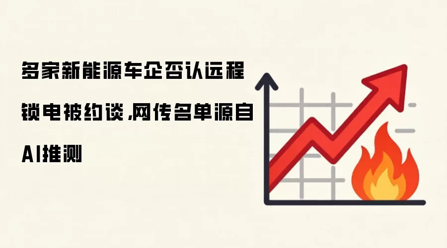 多家新能源车企否认远程锁电被约谈，网传名单源自AI推测