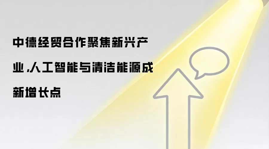 中德经贸合作聚焦新兴产业，人工智能与清洁能源成新增长点