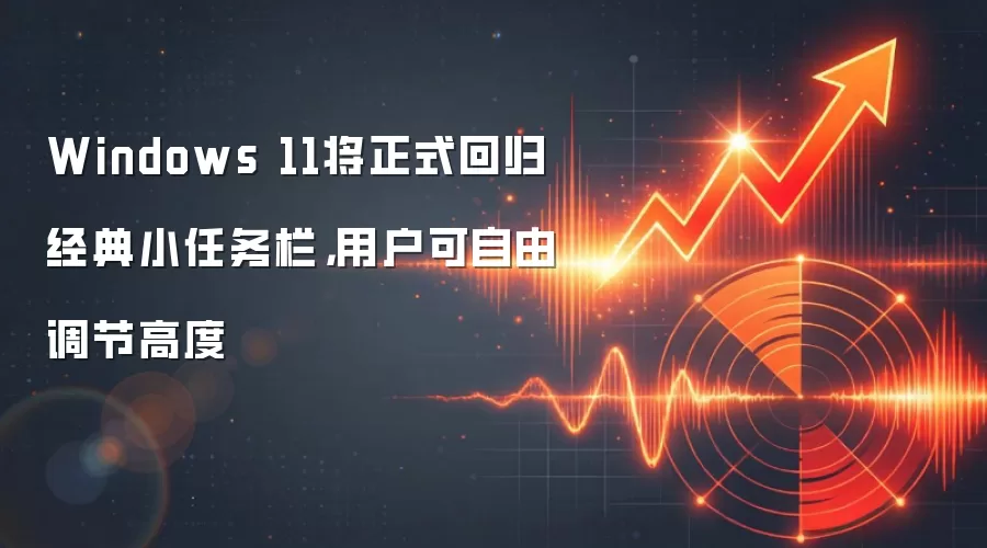 Windows 11将正式回归经典小任务栏，用户可自由调节高度