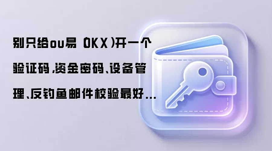 别只给ou易（OKX）开一个验证码，资金密码、设备管理、反钓鱼邮件校验最好一起配