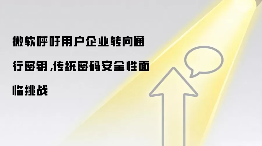 微软呼吁用户企业转向通行密钥，传统密码安全性面临挑战