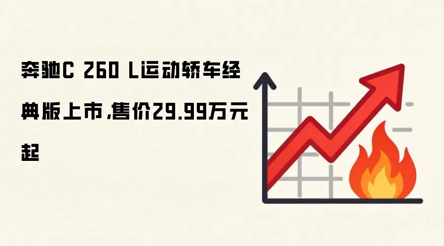 奔驰C 260 L运动轿车经典版上市，售价29.99万元起