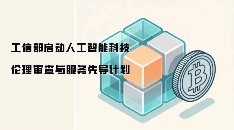 工信部启动人工智能科技伦理审查与服务先导计划，AI伦理治理进入实践阶段