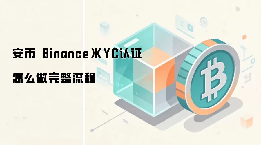 安币（Binance）KYC认证怎么做完整流程