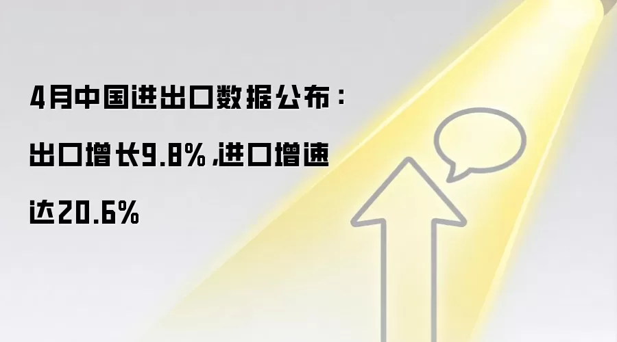 4月中国进出口数据公布：出口增长9.8%，进口增速达20.6%