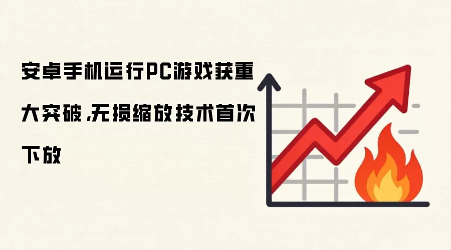 安卓手机运行PC游戏获重大突破，无损缩放技术首次下放