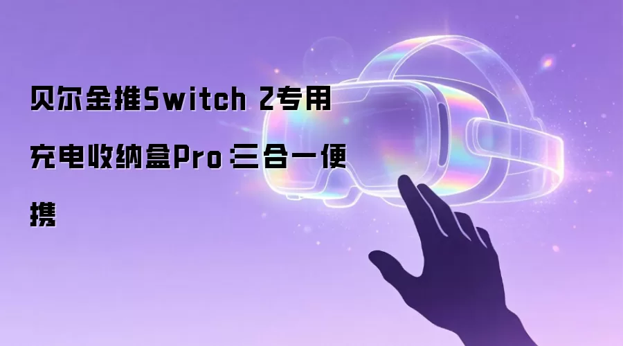 贝尔金推Switch 2专用充电收纳盒Pro：三合一便携