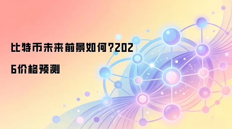 比特币未来前景如何？2026价格预测