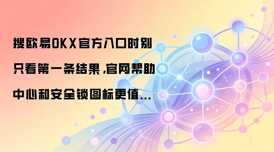 搜欧易OKX官方入口时别只看第一条结果，官网帮助中心和安全锁图标更值得先确认