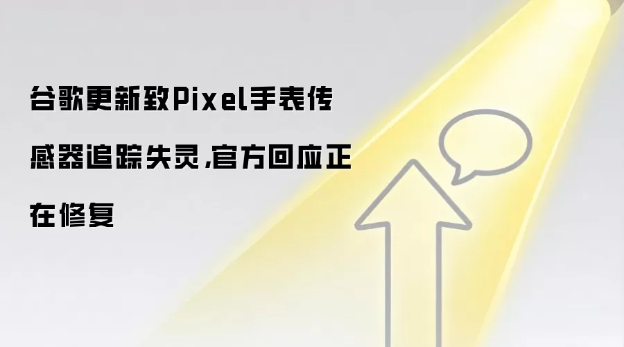 谷歌更新致Pixel手表传感器追踪失灵，官方回应正在修复